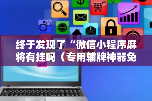 终于发现了“微信小程序麻将有挂吗（专用辅牌神器免安装）