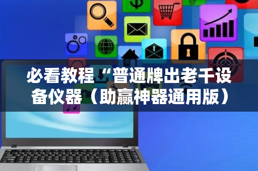 必看教程“普通牌出老千设备仪器（助赢神器通用版）