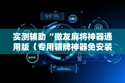 实测辅助“微友麻将神器通用版（专用辅牌神器免安装）