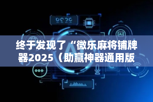 终于发现了“微乐麻将铺牌器2025（助赢神器通用版）