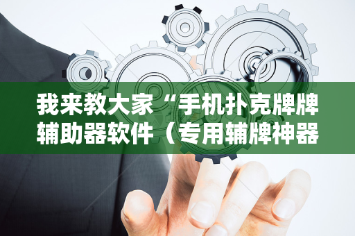 我来教大家“手机扑克牌牌辅助器软件（专用辅牌神器免安装）
