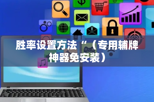 胜率设置方法“（专用辅牌神器免安装）