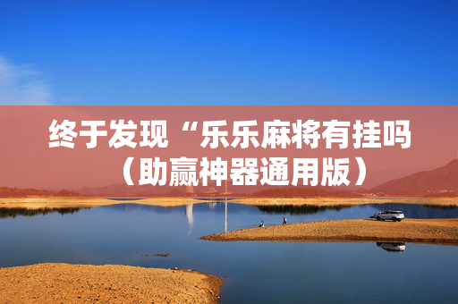 终于发现“乐乐麻将有挂吗（助赢神器通用版）