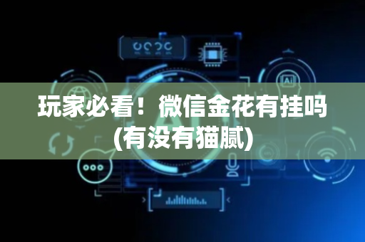 玩家必看！微信金花有挂吗(有没有猫腻)
