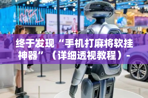 终于发现“手机打麻将软挂神器”（详细透视教程）-哔哩哔哩
