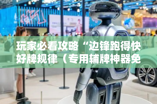 玩家必看攻略“边锋跑得快好牌规律（专用辅牌神器免安装）