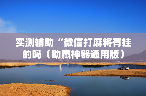 实测辅助“微信打麻将有挂的吗（助赢神器通用版）