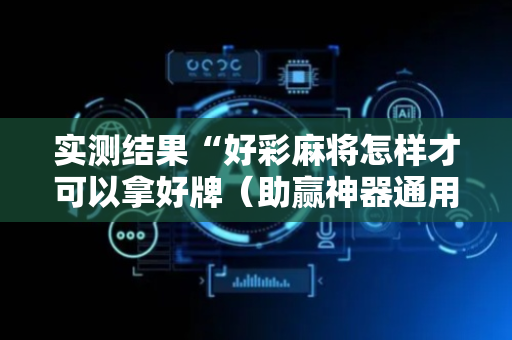 实测结果“好彩麻将怎样才可以拿好牌（助赢神器通用版）