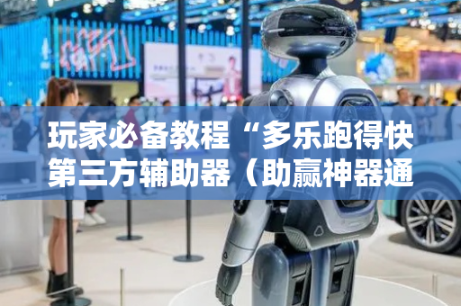 玩家必备教程“多乐跑得快第三方辅助器（助赢神器通用版）