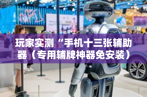 玩家实测“手机十三张辅助器（专用辅牌神器免安装）