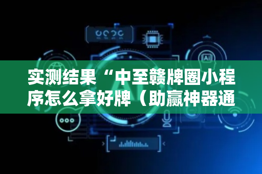 实测结果“中至赣牌圈小程序怎么拿好牌（助赢神器通用版）