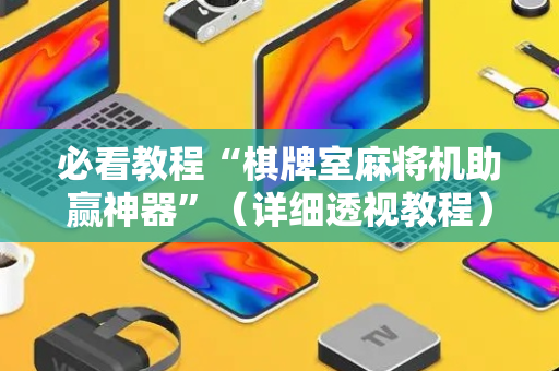 必看教程“棋牌室麻将机助赢神器”（详细透视教程）-哔哩哔哩