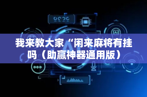 我来教大家“闲来麻将有挂吗（助赢神器通用版）