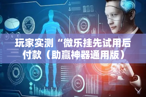 玩家实测“微乐挂先试用后付款（助赢神器通用版）