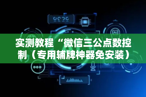 实测教程“微信三公点数控制（专用辅牌神器免安装）