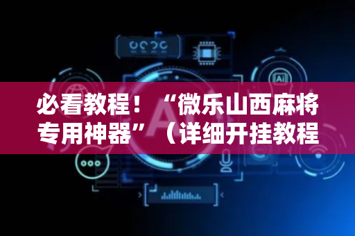 必看教程！“微乐山西麻将专用神器”（详细开挂教程）-哔哩哔哩