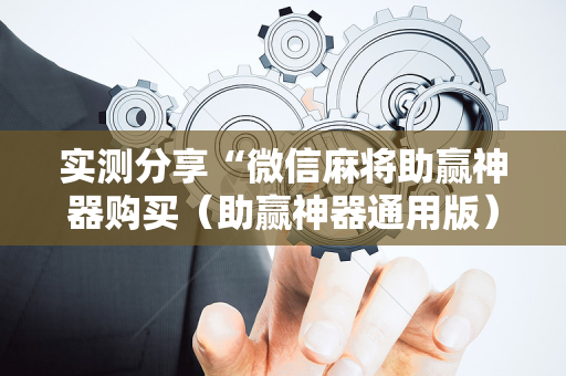 实测分享“微信麻将助赢神器购买（助赢神器通用版）