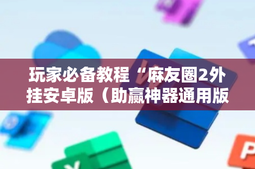 玩家必备教程“麻友圈2外挂安卓版（助赢神器通用版）