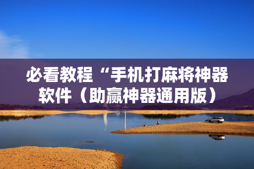 必看教程“手机打麻将神器软件（助赢神器通用版）