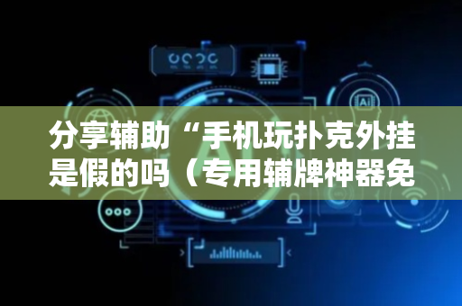 分享辅助“手机玩扑克外挂是假的吗（专用辅牌神器免安装）