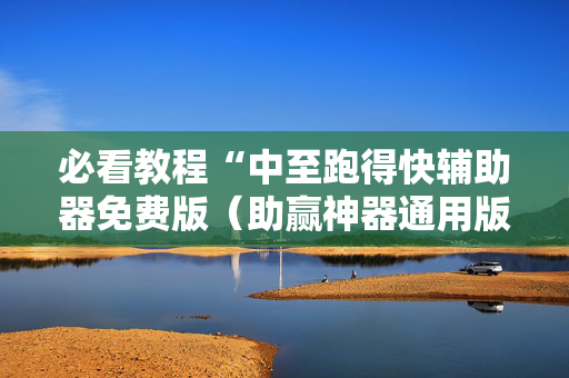 必看教程“中至跑得快辅助器免费版（助赢神器通用版）