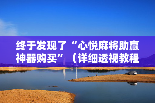 终于发现了“心悦麻将助赢神器购买”（详细透视教程）-哔哩哔哩