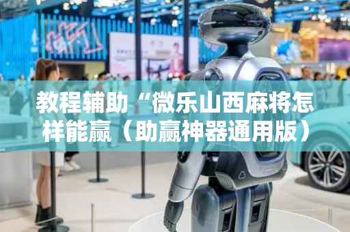 教程辅助“微乐山西麻将怎样能赢（助赢神器通用版）