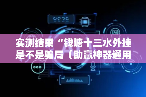 实测结果“钱塘十三水外挂是不是骗局（助赢神器通用版）