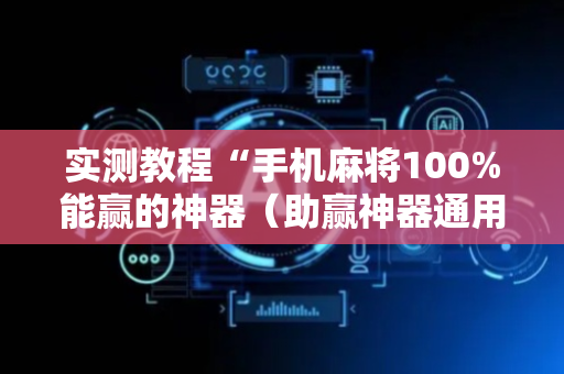 实测教程“手机麻将100%能赢的神器（助赢神器通用版）
