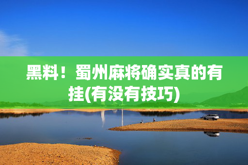 黑料！蜀州麻将确实真的有挂(有没有技巧)