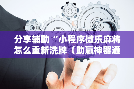 分享辅助“小程序微乐麻将怎么重新洗牌（助赢神器通用版）