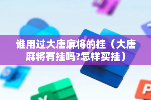 谁用过大唐麻将的挂（大唐麻将有挂吗?怎样买挂）