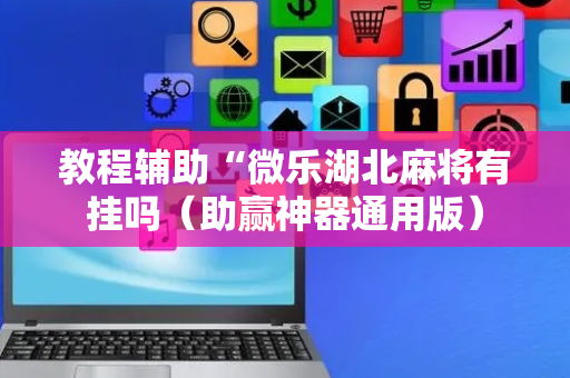 教程辅助“微乐湖北麻将有挂吗（助赢神器通用版）