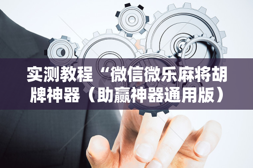 实测教程“微信微乐麻将胡牌神器（助赢神器通用版）