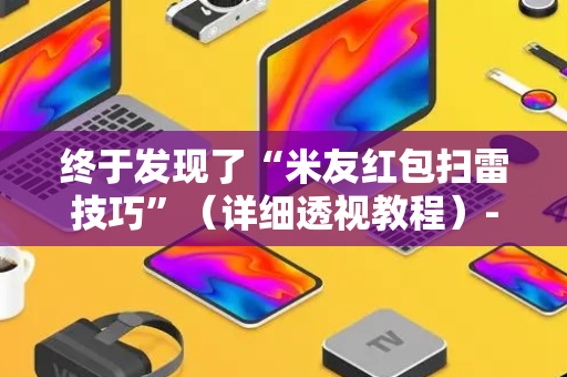 终于发现了“米友红包扫雷技巧”（详细透视教程）-哔哩哔哩