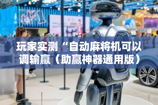 玩家实测“自动麻将机可以调输赢（助赢神器通用版）