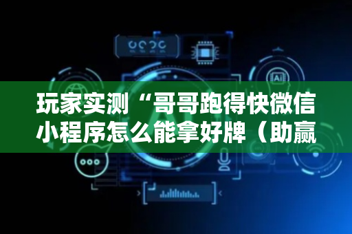 玩家实测“哥哥跑得快微信小程序怎么能拿好牌（助赢神器通用版）