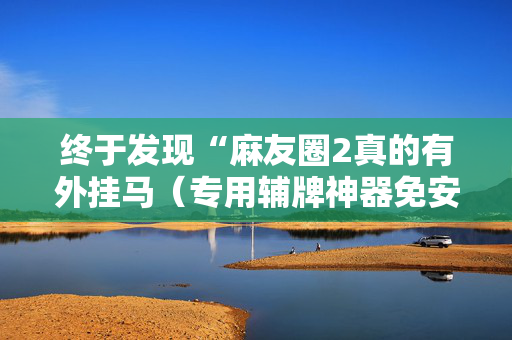 终于发现“麻友圈2真的有外挂马（专用辅牌神器免安装）