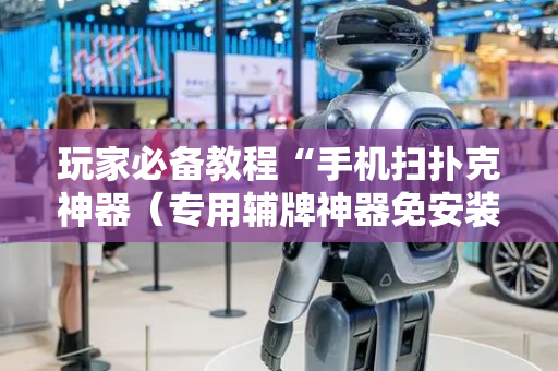 玩家必备教程“手机扫扑克神器（专用辅牌神器免安装）