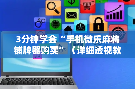 3分钟学会“手机微乐麻将铺牌器购买”（详细透视教程）-哔哩哔哩