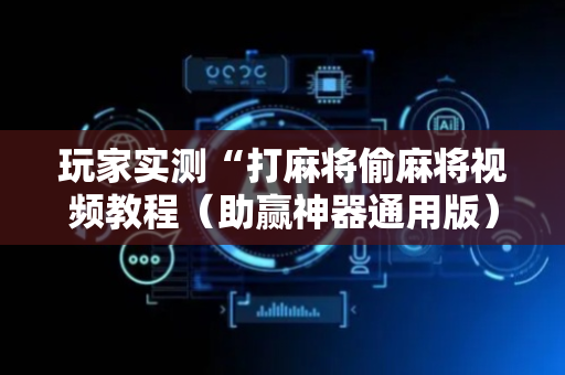 玩家实测“打麻将偷麻将视频教程（助赢神器通用版）