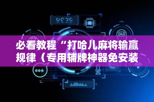 必看教程“打哈儿麻将输赢规律（专用辅牌神器免安装）