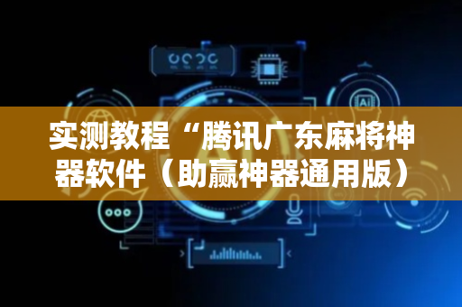 实测教程“腾讯广东麻将神器软件（助赢神器通用版）