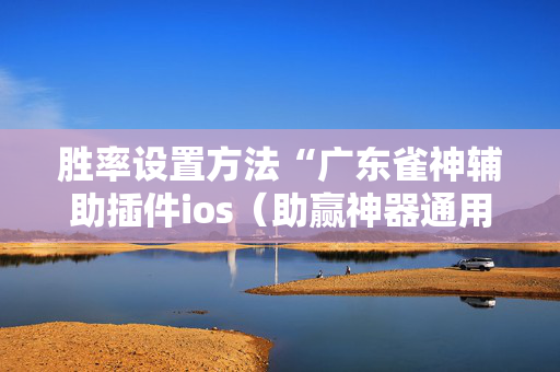 胜率设置方法“广东雀神辅助插件ios（助赢神器通用版）