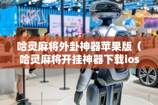 哈灵麻将外卦神器苹果版（哈灵麻将开挂神器下载ios）