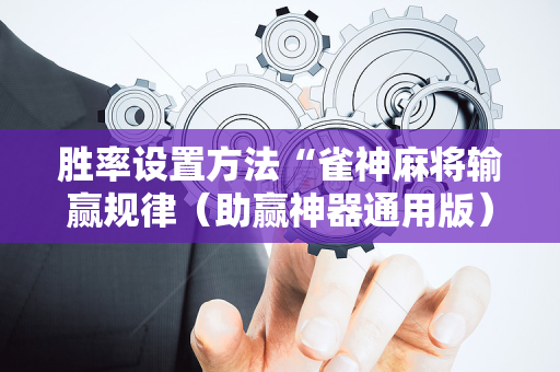 胜率设置方法“雀神麻将输赢规律（助赢神器通用版）