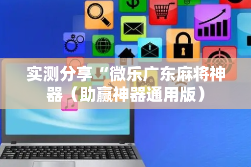 实测分享“微乐广东麻将神器（助赢神器通用版）