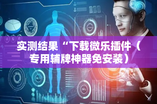 实测结果“下载微乐插件（专用辅牌神器免安装）