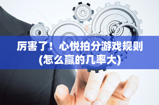 厉害了！心悦拍分游戏规则(怎么赢的几率大)