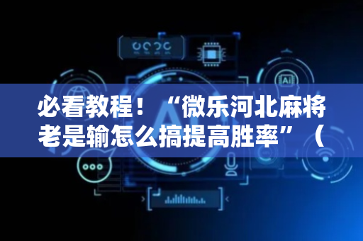 必看教程！“微乐河北麻将老是输怎么搞提高胜率”（详细透视教程）-哔哩哔哩